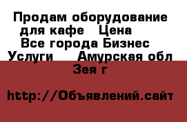 Продам оборудование для кафе › Цена ­ 5 - Все города Бизнес » Услуги   . Амурская обл.,Зея г.